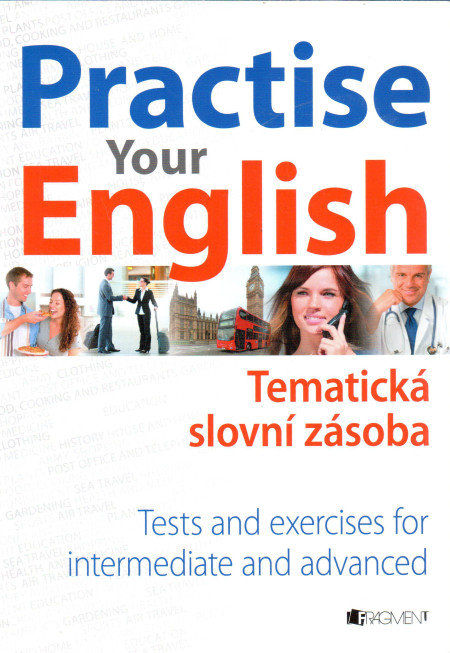 Practise your English : tematická slovní zásoba (tests and exercises for intermediate and advanced)